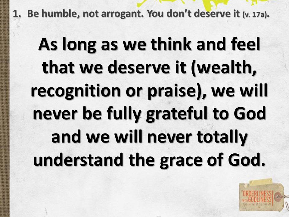 As long as we think and feel that we deserve it (wealth, recognition or praise), we will never be fully grateful to God and we will never totally understand the grace of God.