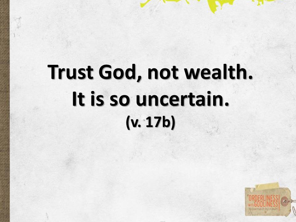Trust God, not wealth. It is so uncertain. (v. 17b)