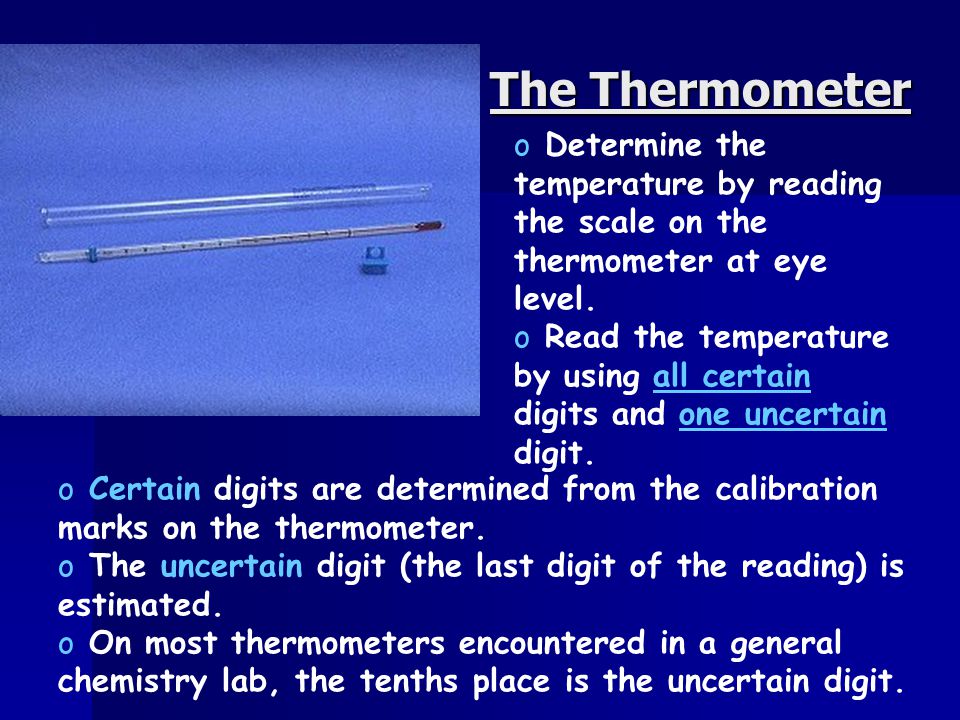 The Thermometer o Determine the temperature by reading the scale on the thermometer at eye level.