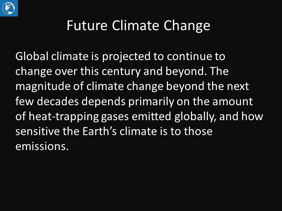 Future Climate Change Global climate is projected to continue to change over this century and beyond.