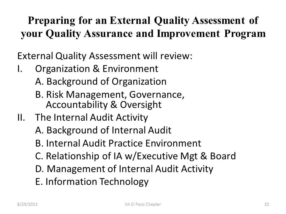 Preparing for an External Quality Assessment of your Quality Assurance and Improvement Program External Quality Assessment will review: I.Organization & Environment A.