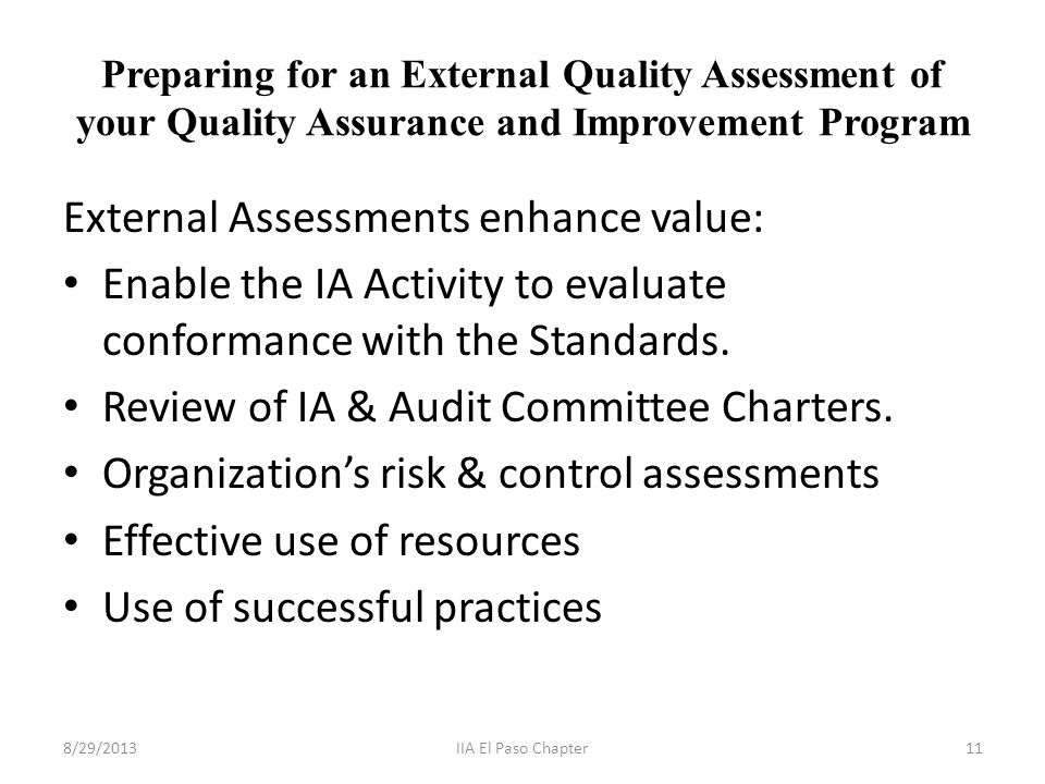 Preparing for an External Quality Assessment of your Quality Assurance and Improvement Program External Assessments enhance value: Enable the IA Activity to evaluate conformance with the Standards.