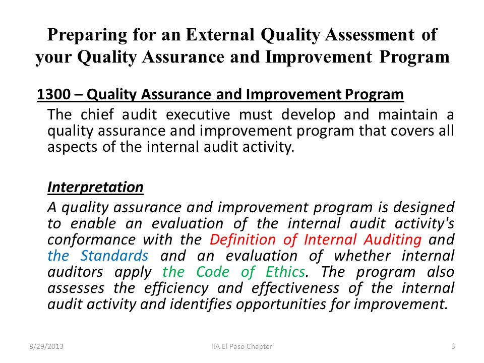 Preparing for an External Quality Assessment of your Quality Assurance and Improvement Program 1300 – Quality Assurance and Improvement Program The chief audit executive must develop and maintain a quality assurance and improvement program that covers all aspects of the internal audit activity.