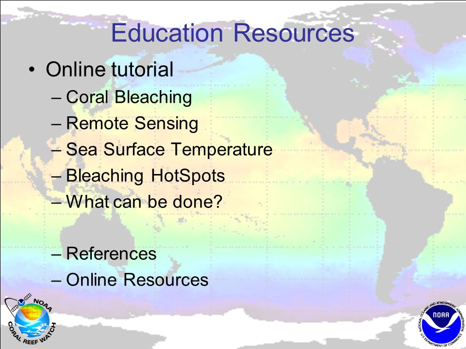 Education Resources Online tutorial –Coral Bleaching –Remote Sensing –Sea Surface Temperature –Bleaching HotSpots –What can be done.