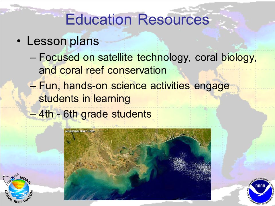 Education Resources Lesson plans –Focused on satellite technology, coral biology, and coral reef conservation –Fun, hands-on science activities engage students in learning –4th - 6th grade students