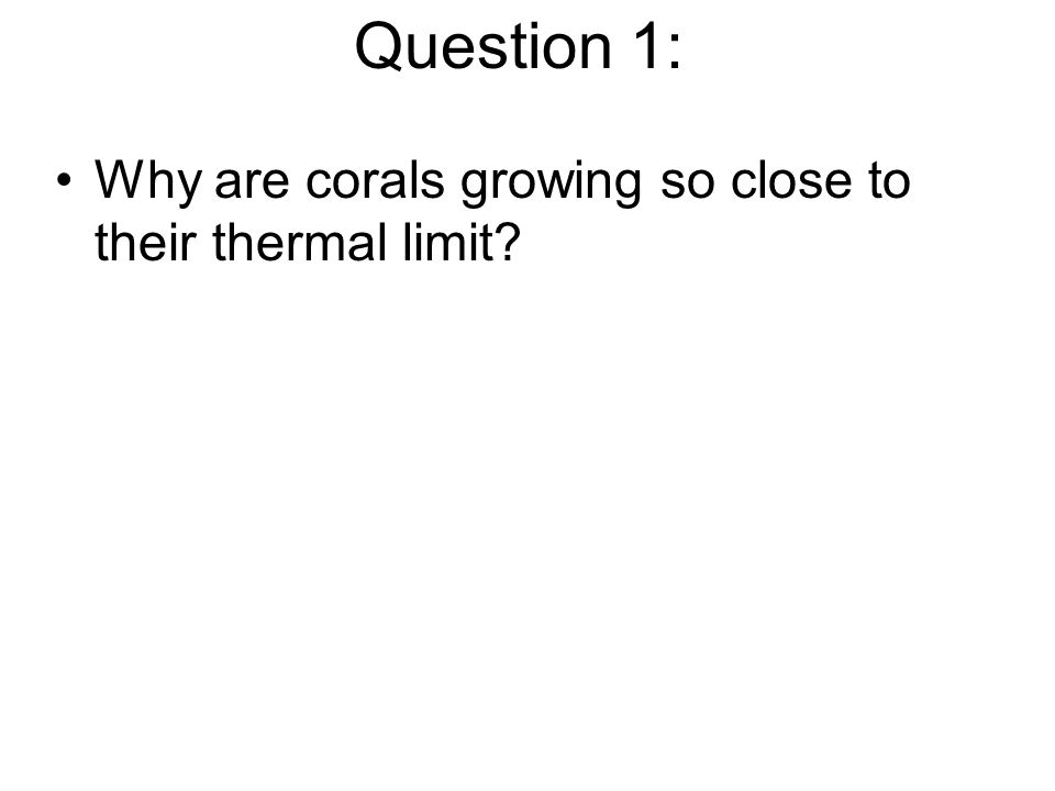 Question 1: Why are corals growing so close to their thermal limit