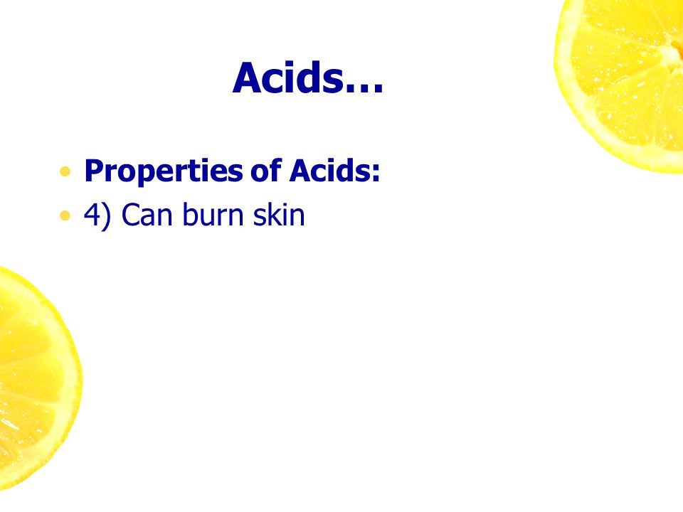 Acids… Properties of Acids: 4) Can burn skin