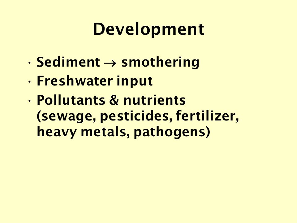Development Sediment  smothering Freshwater input Pollutants & nutrients (sewage, pesticides, fertilizer, heavy metals, pathogens)