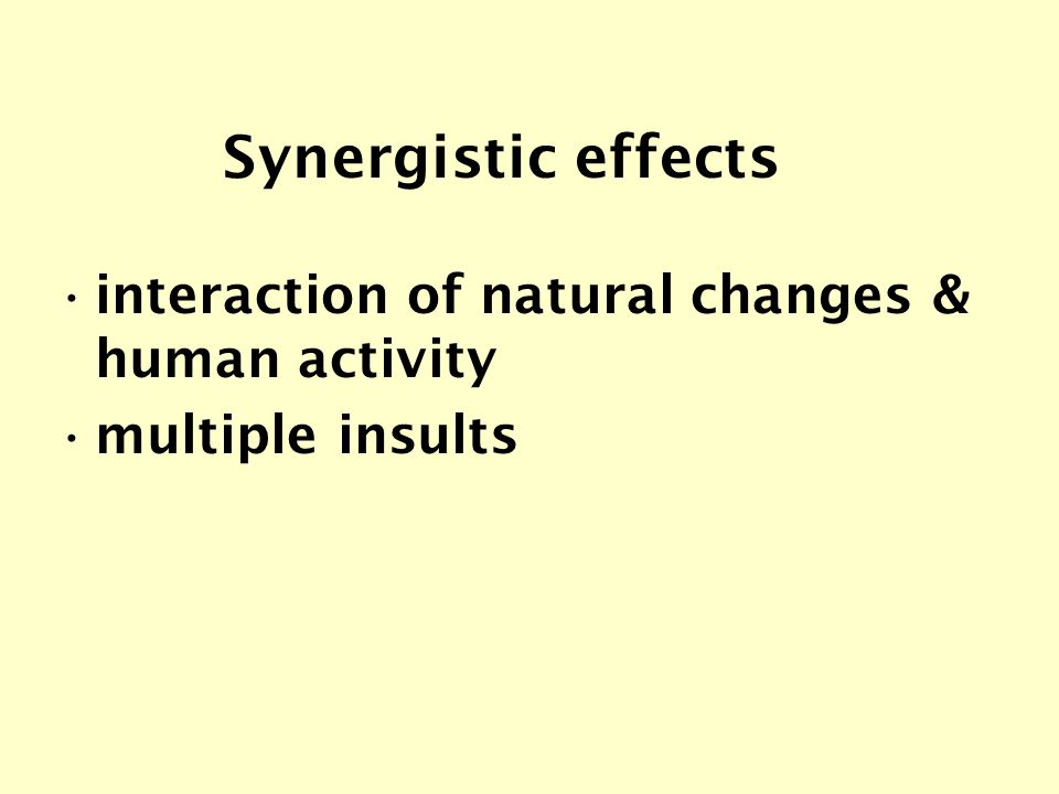 interaction of natural changes & human activity multiple insults Synergistic effects