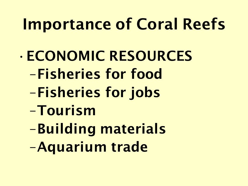 Importance of Coral Reefs ECONOMIC RESOURCES –Fisheries for food –Fisheries for jobs –Tourism –Building materials –Aquarium trade
