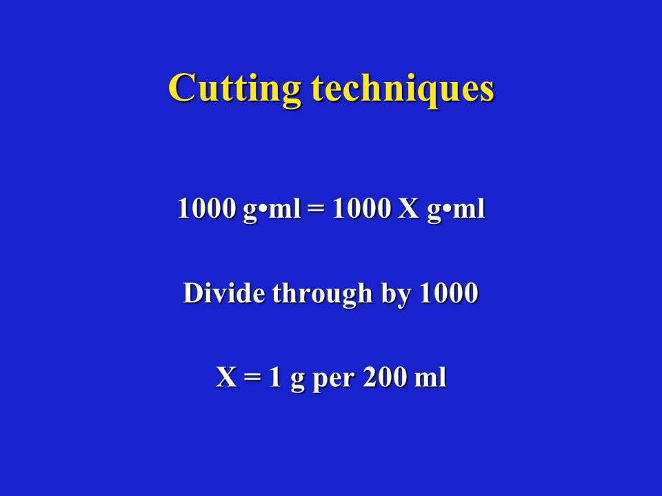 Cutting techniques 1000 gml = 1000 X gml Divide through by 1000 X = 1 g per 200 ml