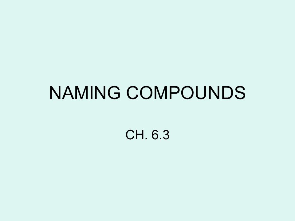 NAMING COMPOUNDS CH. 6.3