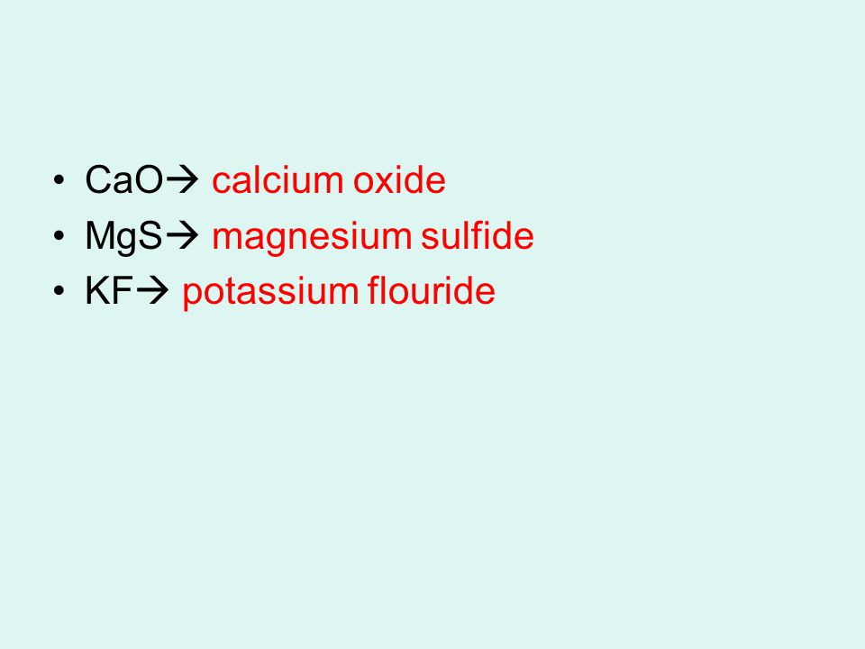 CaO  calcium oxide MgS  magnesium sulfide KF  potassium flouride