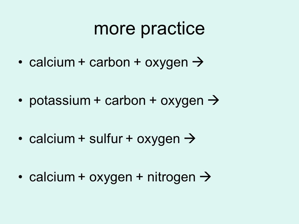 more practice calcium + carbon + oxygen  potassium + carbon + oxygen  calcium + sulfur + oxygen  calcium + oxygen + nitrogen 