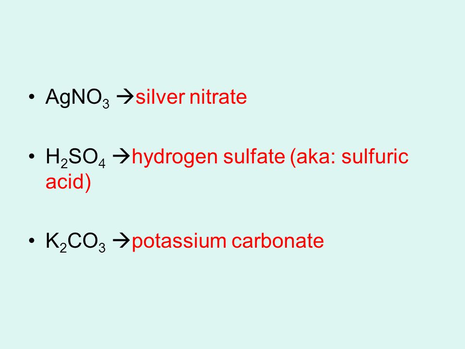 AgNO 3  silver nitrate H 2 SO 4  hydrogen sulfate (aka: sulfuric acid) K 2 CO 3  potassium carbonate