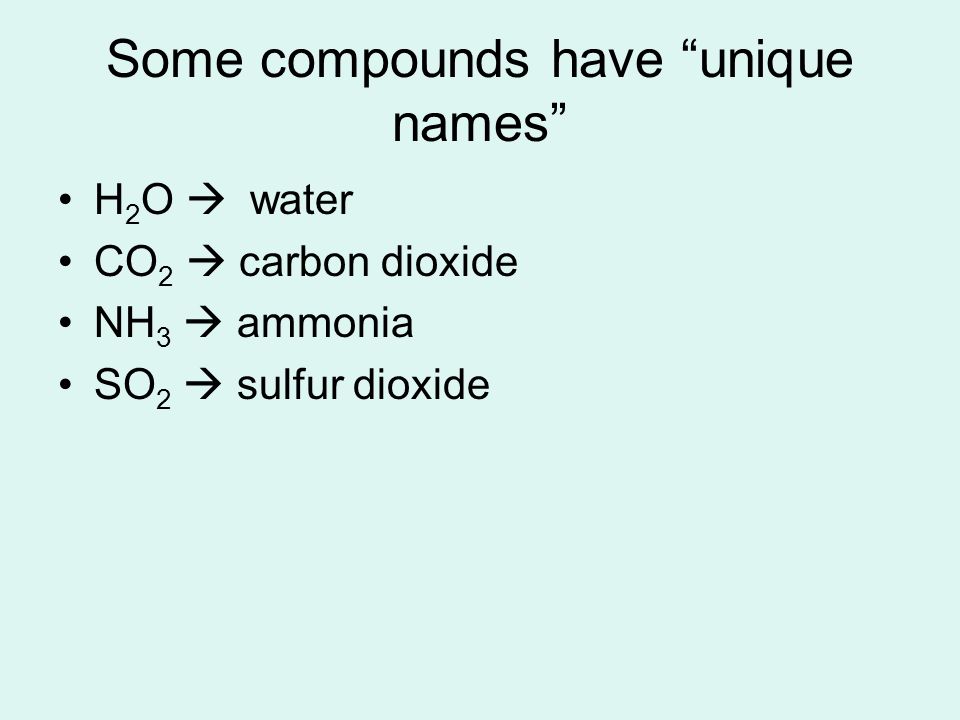 Some compounds have unique names H 2 O  water CO 2  carbon dioxide NH 3  ammonia SO 2  sulfur dioxide