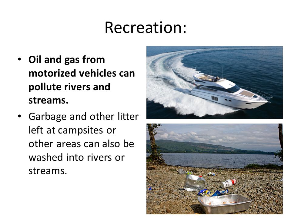 Recreation: Oil and gas from motorized vehicles can pollute rivers and streams.