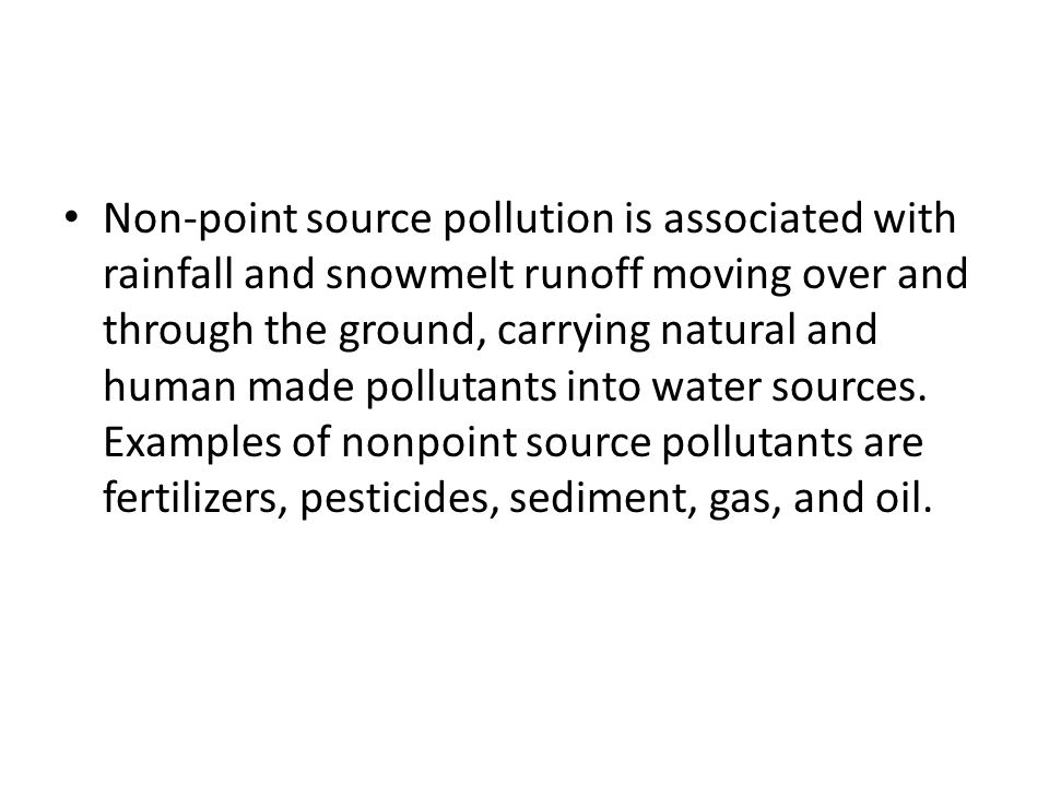 Non-point source pollution is associated with rainfall and snowmelt runoff moving over and through the ground, carrying natural and human made pollutants into water sources.