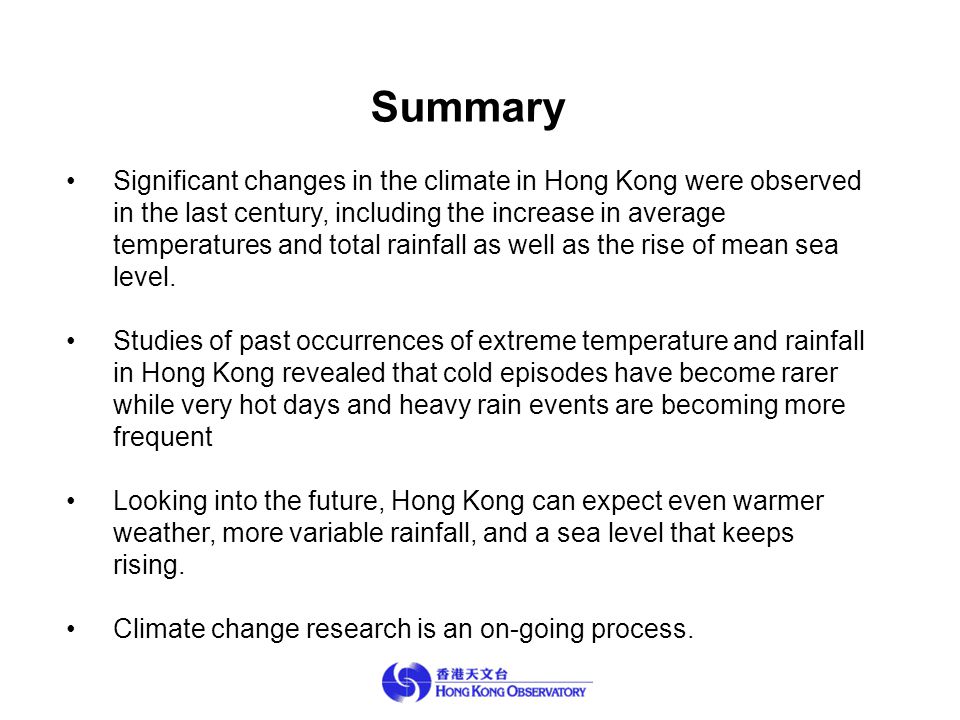 Summary Significant changes in the climate in Hong Kong were observed in the last century, including the increase in average temperatures and total rainfall as well as the rise of mean sea level.