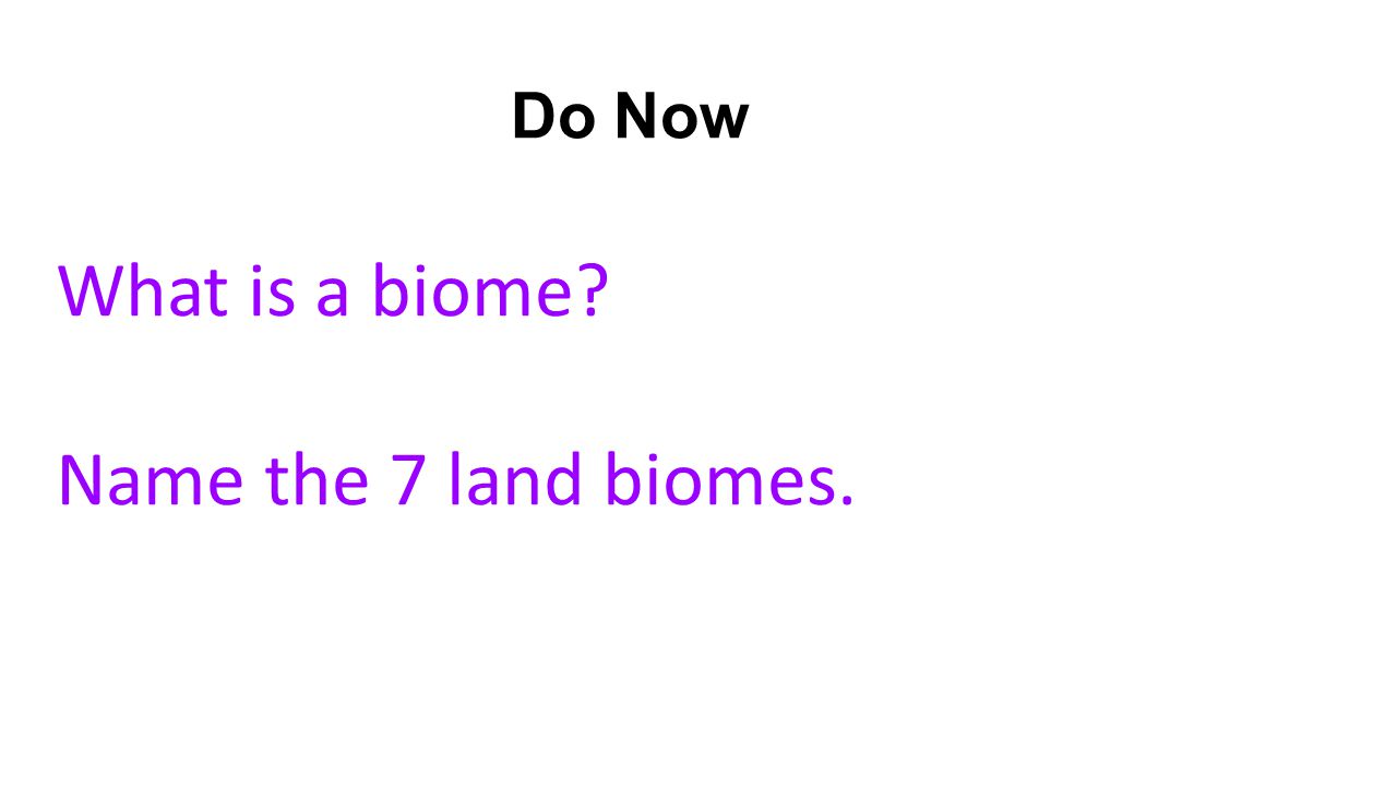 Do Now What is a biome Name the 7 land biomes.
