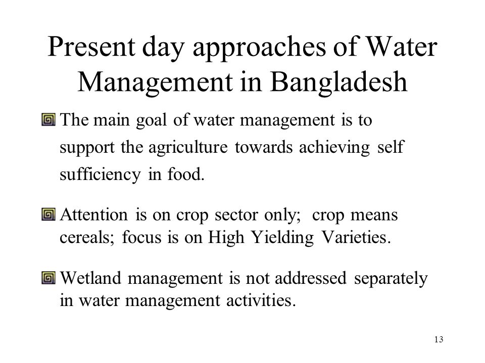 13 Present day approaches of Water Management in Bangladesh The main goal of water management is to support the agriculture towards achieving self sufficiency in food.