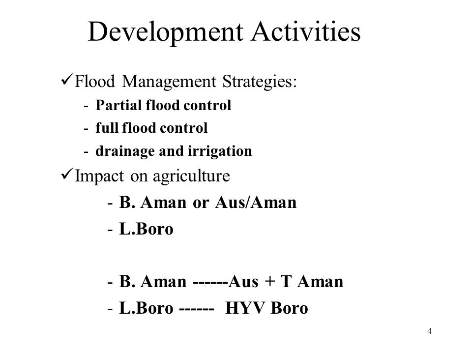 4 Development Activities Flood Management Strategies: -Partial flood control -full flood control -drainage and irrigation Impact on agriculture -B.