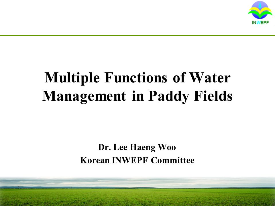 Multiple Functions of Water Management in Paddy Fields Dr. Lee Haeng Woo Korean INWEPF Committee