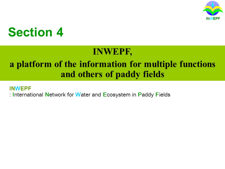 Section 4 INWEPF, a platform of the information for multiple functions and others of paddy fields INWEPF : International Network for Water and Ecosystem in Paddy Fields