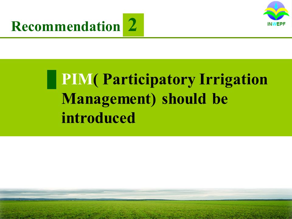 PIM( Participatory Irrigation Management) should be introduced Recommendation 2