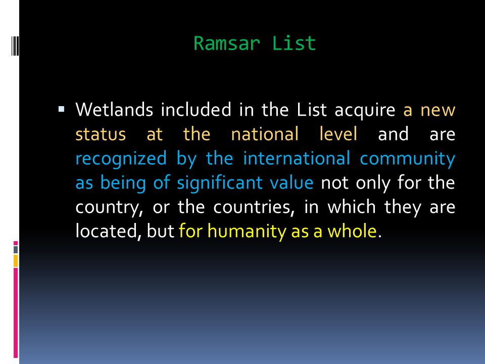 Ramsar List  Wetlands included in the List acquire a new status at the national level and are recognized by the international community as being of significant value not only for the country, or the countries, in which they are located, but for humanity as a whole.