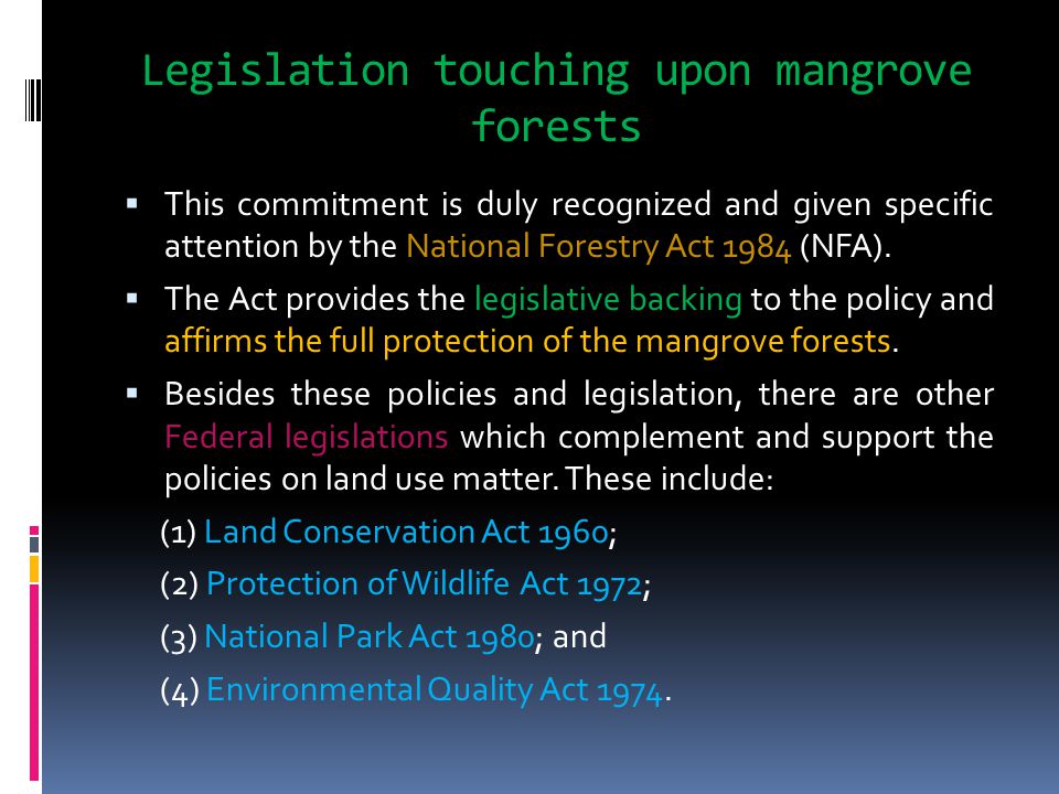 Legislation touching upon mangrove forests  This commitment is duly recognized and given specific attention by the National Forestry Act 1984 (NFA).