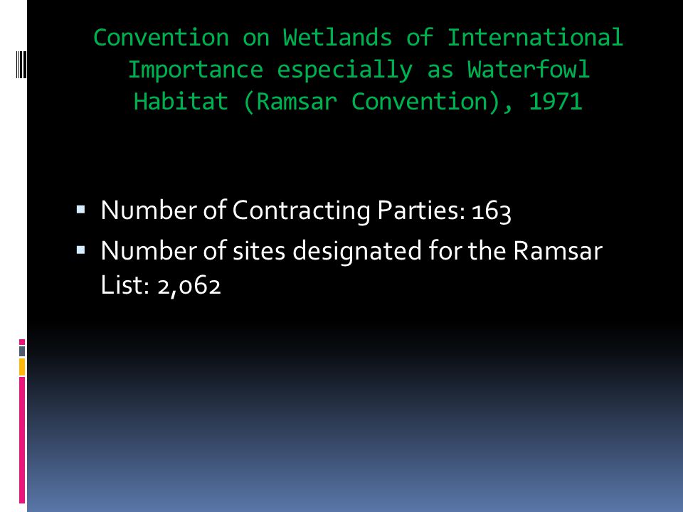 Convention on Wetlands of International Importance especially as Waterfowl Habitat (Ramsar Convention), 1971  Number of Contracting Parties: 163  Number of sites designated for the Ramsar List: 2,062