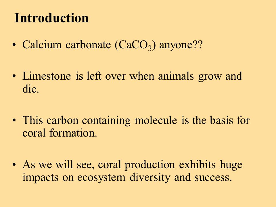 Introduction Calcium carbonate (CaCO 3 ) anyone . Limestone is left over when animals grow and die.