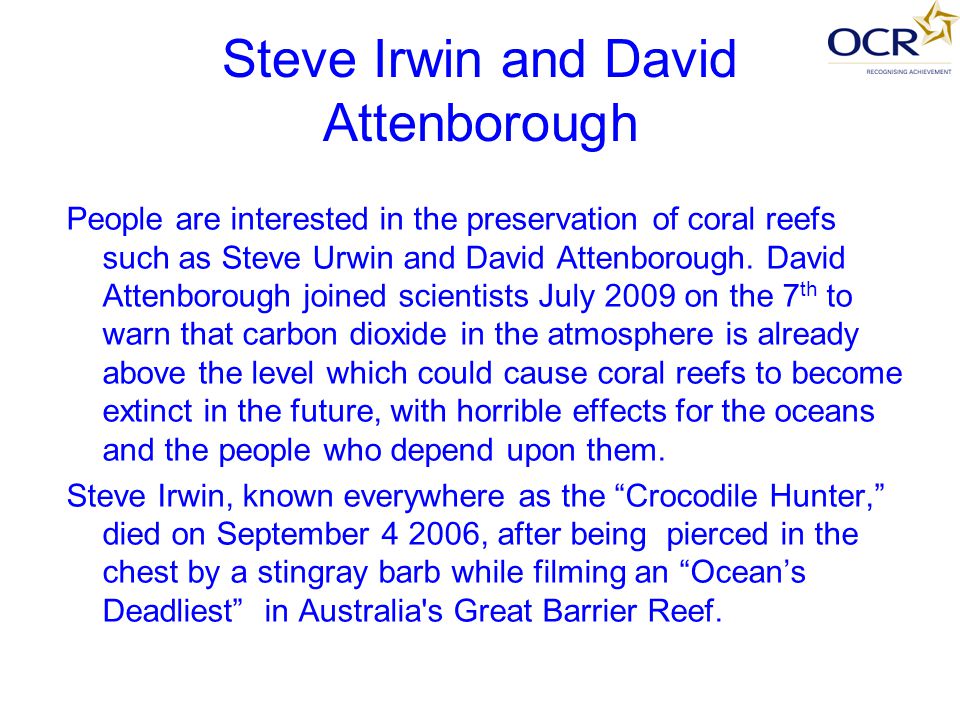 Steve Irwin and David Attenborough People are interested in the preservation of coral reefs such as Steve Urwin and David Attenborough.