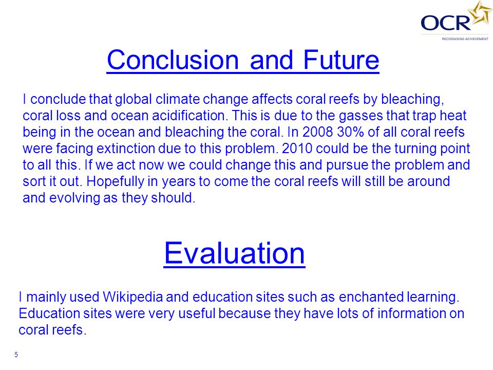 Conclusion and Future I conclude that global climate change affects coral reefs by bleaching, coral loss and ocean acidification.