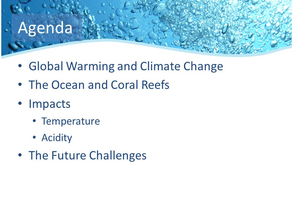 Agenda Global Warming and Climate Change The Ocean and Coral Reefs Impacts Temperature Acidity The Future Challenges