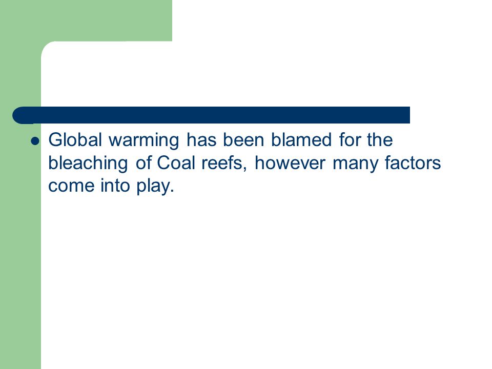 Global warming has been blamed for the bleaching of Coal reefs, however many factors come into play.