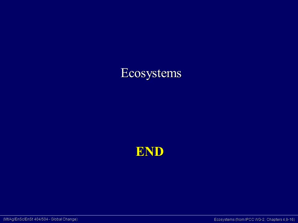 (Mt/Ag/EnSc/EnSt 404/504 - Global Change) Ecosystems (from IPCC WG-2, Chapters 4,9-16) END Ecosystems