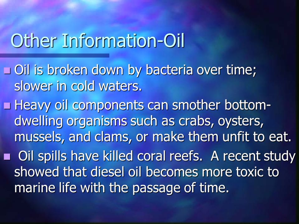 Other Information-Oil Oil is broken down by bacteria over time; slower in cold waters.