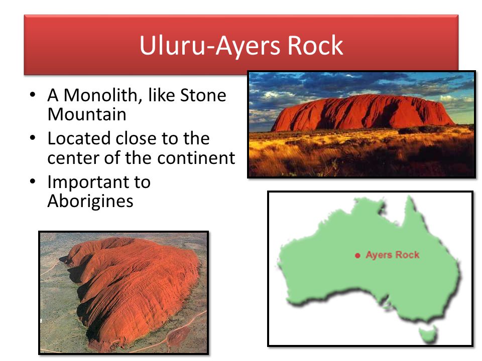 Uluru-Ayers Rock A Monolith, like Stone Mountain Located close to the center of the continent Important to Aborigines