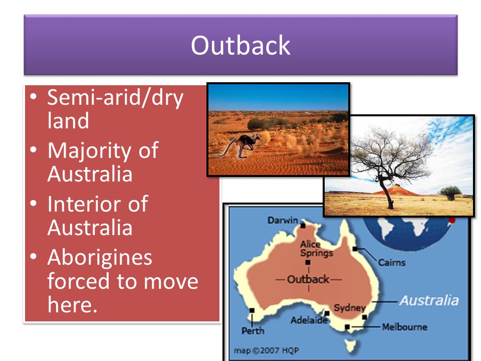 Outback Semi-arid/dry land Majority of Australia Interior of Australia Aborigines forced to move here.