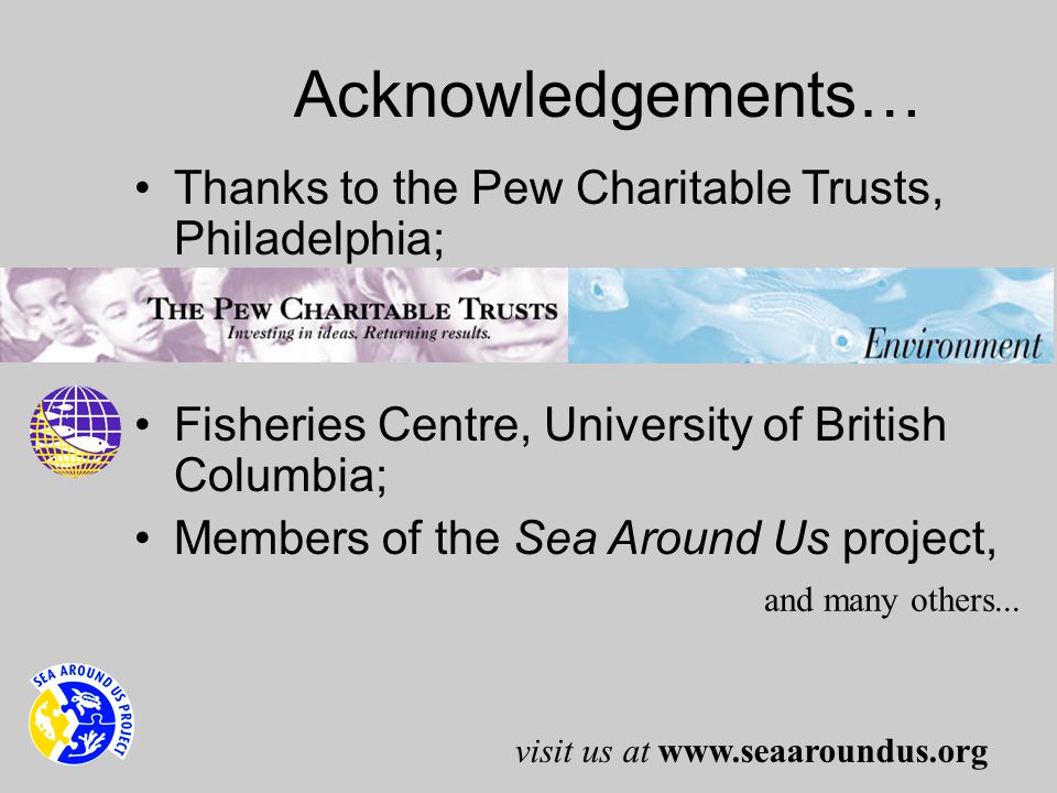 Acknowledgements… Thanks to the Pew Charitable Trusts, Philadelphia; Fisheries Centre, University of British Columbia; Members of the Sea Around Us project, and many others...