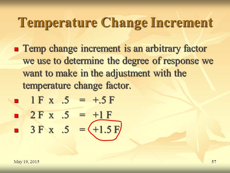 57May 19, 2015May 19, 2015May 19, Temperature Change Increment Temp change increment is an arbitrary factor we use to determine the degree of response we want to make in the adjustment with the temperature change factor.