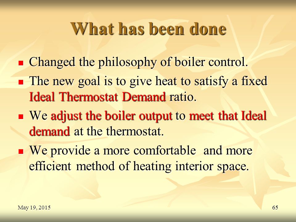 65May 19, 2015May 19, 2015May 19, What has been done Changed the philosophy of boiler control.