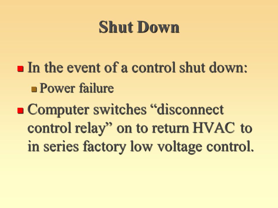 Shut Down In the event of a control shut down: In the event of a control shut down: Power failure Power failure Computer switches disconnect control relay on to return HVAC to in series factory low voltage control.