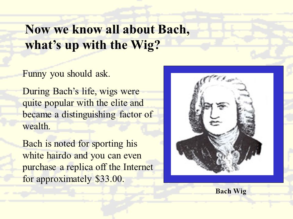 Now we know all about Bach, what’s up with the Wig.
