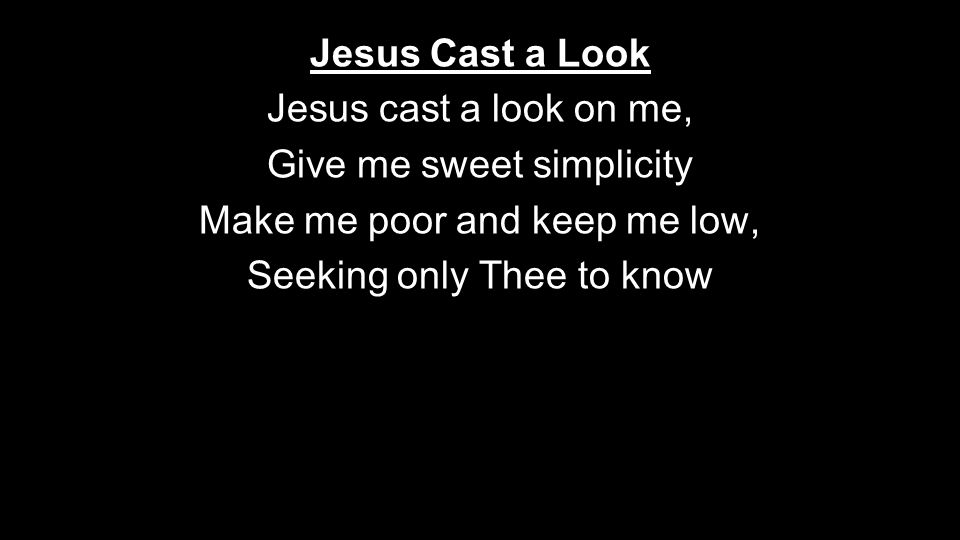 Jesus Cast a Look Jesus cast a look on me, Give me sweet simplicity Make me poor and keep me low, Seeking only Thee to know