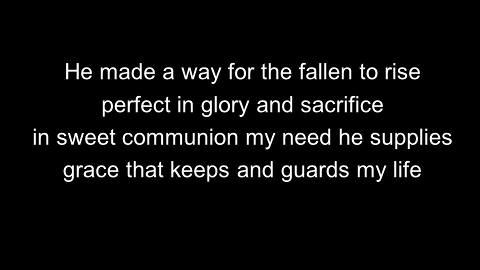 He made a way for the fallen to rise perfect in glory and sacrifice in sweet communion my need he supplies grace that keeps and guards my life