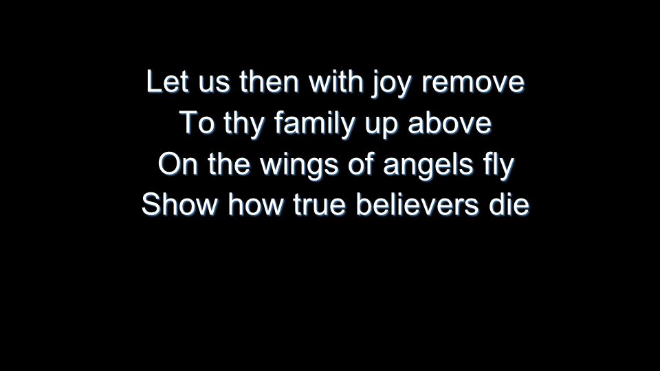 Let us then with joy remove To thy family up above On the wings of angels fly Show how true believers die