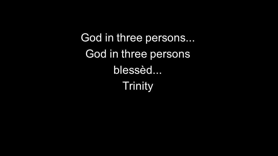 God in three persons... God in three persons blessèd... Trinity